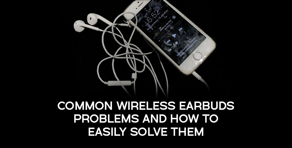 Common Wireless Earbuds Problems and How to Easily Solve Them
