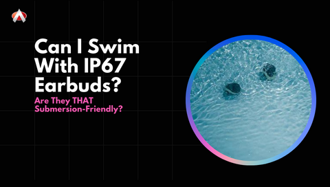 Can I Swim With IP67 Earbuds Are They THAT Submersion Friendly