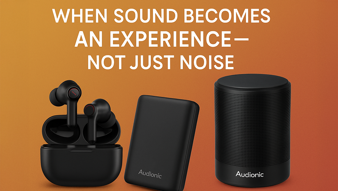 When Sound Becomes an Experience — Not Just Noise – Audionic