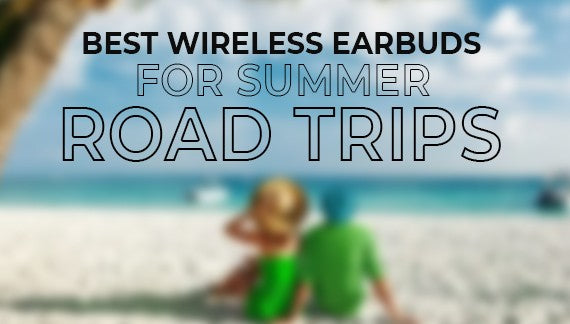 Stay in Sync: Best Wireless Earbuds for Summer Road Trips