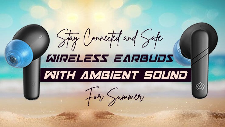 Stay Connected and Safe Wireless Earbuds with Ambient Sound for Summer