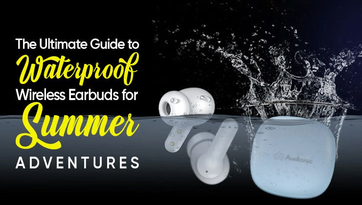 The Ultimate Guide to Waterproof Wireless Earbuds for Summer Adventures
