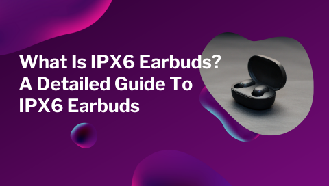 What Is IPX6 Earbuds? Here's Your Go-To Guide for Waterproof IPX6 Earbuds!